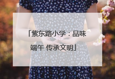 紫东路小学：品味端午 传承文明