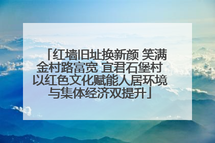红墙旧址换新颜 笑满金村路富宽 宜君石堡村以红色文化赋能人居环境与集体经济双提升