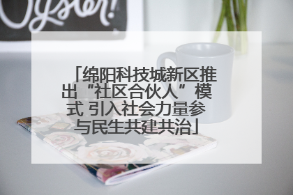 绵阳科技城新区推出“社区合伙人”模式 引入社会力量参与民生共建共治
