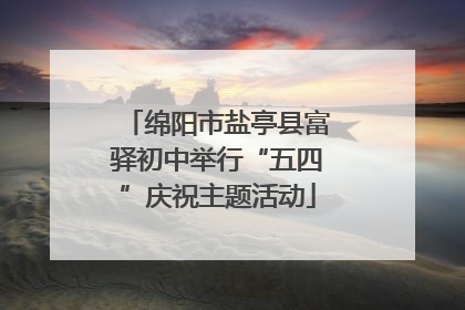 绵阳市盐亭县富驿初中举行“五四”庆祝主题活动
