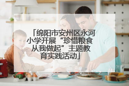 绵阳市安州区永河小学开展“珍惜粮食 从我做起”主题教育实践活动