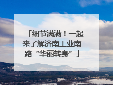 细节满满！一起来了解济南工业南路“华丽转身”