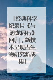 经典科学纪录片《与恐龙同行》回归，新技术呈现古生物研究新成果