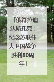 俄符拉迪沃斯托克：纪念苏联伟大卫国战争胜利80周年