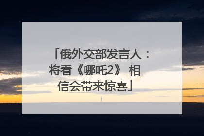 俄外交部发言人：将看《哪吒2》 相信会带来惊喜