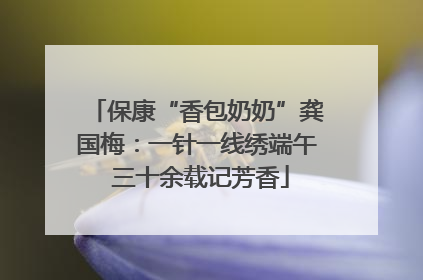 保康“香包奶奶”龚国梅：一针一线绣端午 三十余载记芳香