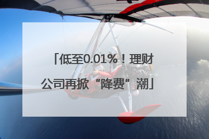 低至0.01%！理财公司再掀“降费”潮
