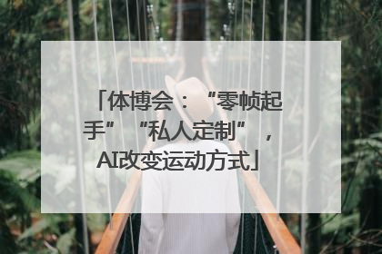 体博会：“零帧起手”“私人定制”，AI改变运动方式