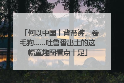 何以中国丨背带裤、卷毛狗……吐鲁番出土的这幅童趣图看点十足