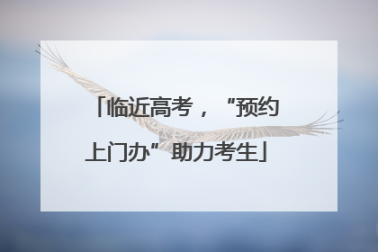 临近高考，“预约上门办”助力考生
