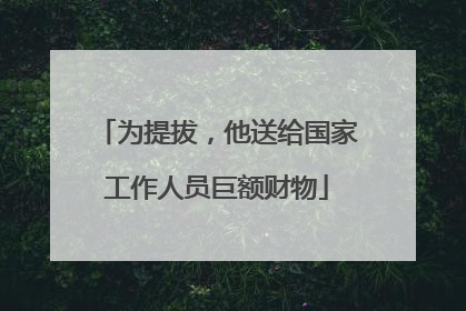 为提拔，他送给国家工作人员巨额财物