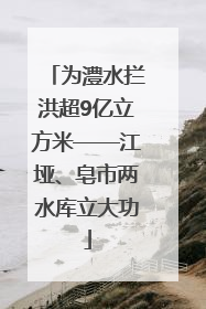 为澧水拦洪超9亿立方米——江垭、皂市两水库立大功