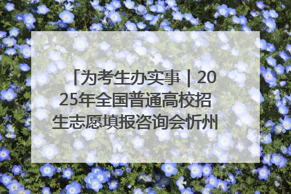 为考生办实事｜2025年全国普通高校招生志愿填报咨询会忻州专场活动成功举办