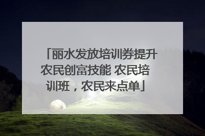 丽水发放培训券提升农民创富技能 农民培训班，农民来点单