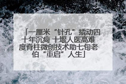 一厘米“针孔”撬动四十年沉疴 十堰人医高难度脊柱微创技术助七旬老伯“重启”人生
