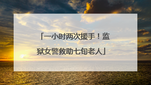 一小时两次援手！监狱女警救助七旬老人
