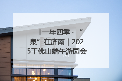 一年四季 · “泉”在济南｜2025千佛山端午游园会邀您共享亲子时光