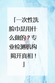 一次性洗脸巾是用什么做的？专业检测机构揭开真相！