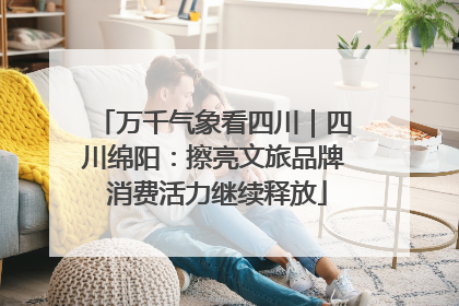 万千气象看四川｜四川绵阳：擦亮文旅品牌 消费活力继续释放