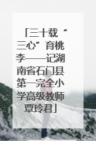三十载“三心”育桃李——记湖南省石门县第一完全小学高级教师覃玲君