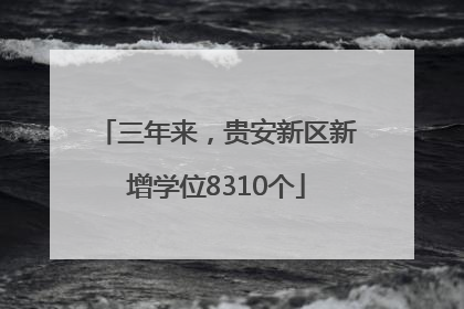 三年来，贵安新区新增学位8310个