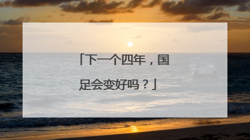 下一个四年，国足会变好吗？