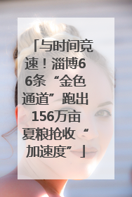 与时间竞速！淄博66条“金色通道”跑出156万亩夏粮抢收“加速度”