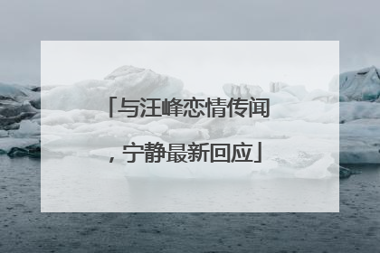 与汪峰恋情传闻，宁静最新回应