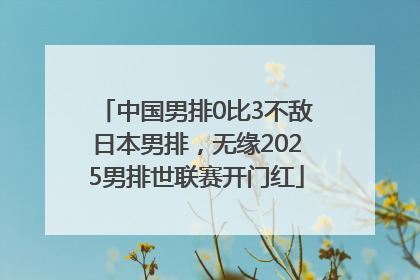 中国男排0比3不敌日本男排，无缘2025男排世联赛开门红