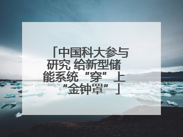 中国科大参与研究 给新型储能系统“穿”上“金钟罩”