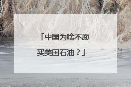 中国为啥不愿买美国石油？