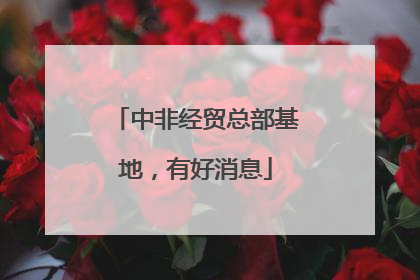 中非经贸总部基地，有好消息