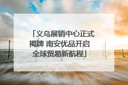 义乌展销中心正式揭牌 南安优品开启全球贸易新航程