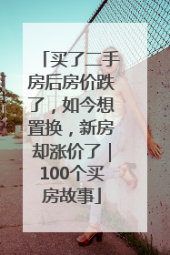 买了二手房后房价跌了，如今想置换，新房却涨价了｜100个买房故事
