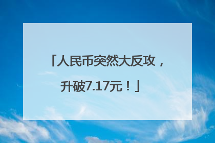 人民币突然大反攻，升破7.17元！