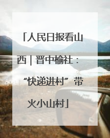 人民日报看山西｜晋中榆社：“快递进村”带火小山村