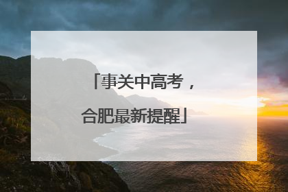 事关中高考，合肥最新提醒