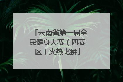 云南省第一届全民健身大赛（四赛区）火热比拼