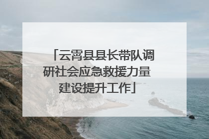 云霄县县长带队调研社会应急救援力量建设提升工作