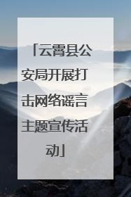 云霄县公安局开展打击网络谣言主题宣传活动