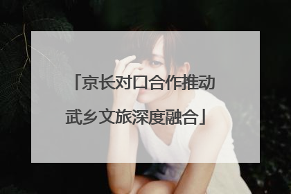 京长对口合作推动武乡文旅深度融合