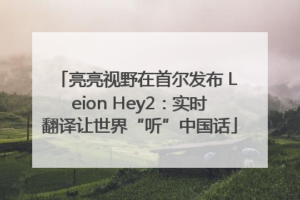 亮亮视野在首尔发布 Leion Hey2：实时翻译让世界“听”中国话