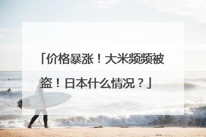 价格暴涨！大米频频被盗！日本什么情况？