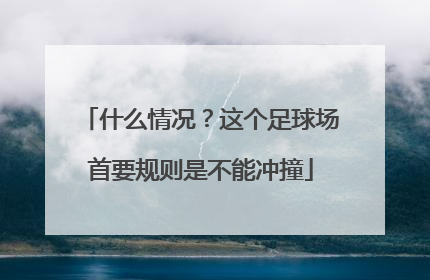 什么情况？这个足球场首要规则是不能冲撞