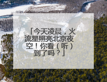 今天凌晨，火流星照亮北京夜空！你看（听）到了吗？
