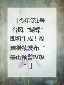 今年第1号台风“蝴蝶”即将生成！福建继续发布“暴雨预警Ⅳ级”