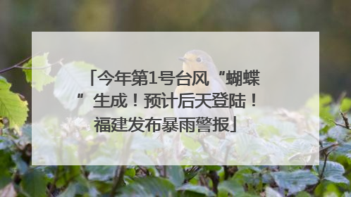 今年第1号台风“蝴蝶”生成！预计后天登陆！福建发布暴雨警报