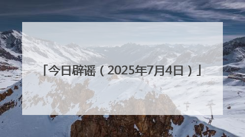 今日辟谣（2025年7月4日）