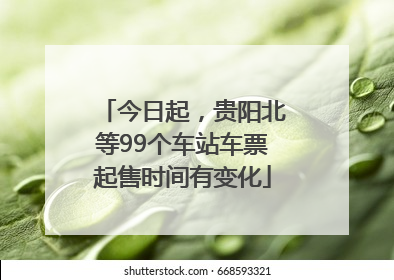 今日起，贵阳北等99个车站车票起售时间有变化
