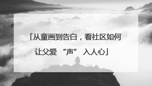 从童画到告白，看社区如何让父爱 “声” 入人心